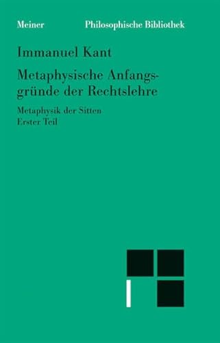 Metaphysische Anfangsgründe der Rechtslehre: Metaphysik der Sitten. Erster Teil (Philosophische Bibliothek)