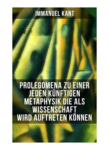 Prolegomena zu einer jeden künftigen Metaphysik die als Wissenschaft wird auftreten können: Die transzendentalen Hauptfragen: Wie ist reine Mathematik ... + Wie ist Metaphysik überhaupt möglich? Prolegomena zu einer jeden künftigen Metaphysik die als Wissenschaft wird auftreten können: Die transzendentalen Hauptfragen: Wie ist reine Mathematik ... + Wie ist Metaphysik überhaupt möglich? von Musaicum Books