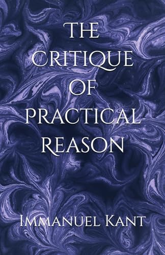 The Critique of Practical Reason: Foundations of Moral Law and Practical Reason The Critique of Practical Reason: Foundations of Moral Law and Practical Reason von Independently published