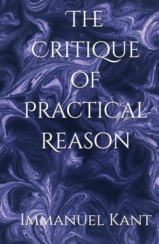 The Critique of Practical Reason: Foundations of Moral Law and Practical Reason The Critique of Practical Reason: Foundations of Moral Law and Practical Reason von Independently published