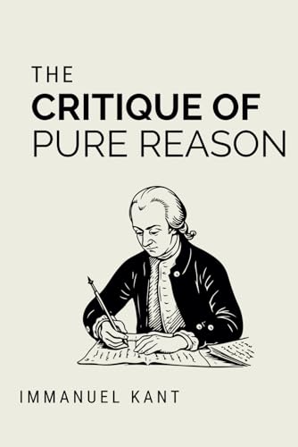 The Critique of Pure Reason: Kant’s Masterpiece on Rational Thought and Human Understanding (Annotated) von Independently published
