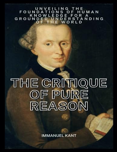 The Critique of Pure Reason: Unveiling the Foundations of Human Knowledge for a Grounded Understanding of the World (Annotated) von Independently published