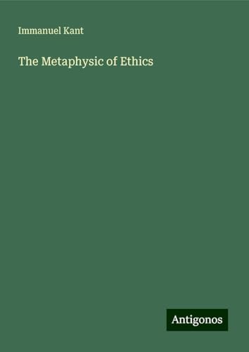 The Metaphysic of Ethics The Metaphysic of Ethics von Antigonos Verlag