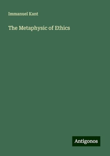 The Metaphysic of Ethics The Metaphysic of Ethics von Antigonos Verlag
