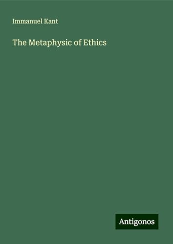 The Metaphysic of Ethics The Metaphysic of Ethics von Antigonos Verlag