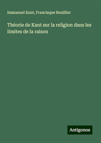 Théorie de Kant sur la religion dans les limites de la raison Théorie de Kant sur la religion dans les limites de la raison von Antigonos Verlag