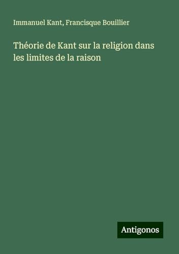 Théorie de Kant sur la religion dans les limites de la raison Théorie de Kant sur la religion dans les limites de la raison von Antigonos Verlag