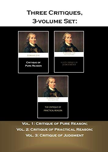 Three Critiques, 3-volume Set: Vol. 1: Critique of Pure Reason; Vol. 2: Critique of Practical Reason; Vol. 3: Critique of Judgment Three Critiques, 3-volume Set: Vol. 1: Critique of Pure Reason; Vol. 2: Critique of Practical Reason; Vol. 3: Critique of Judgment