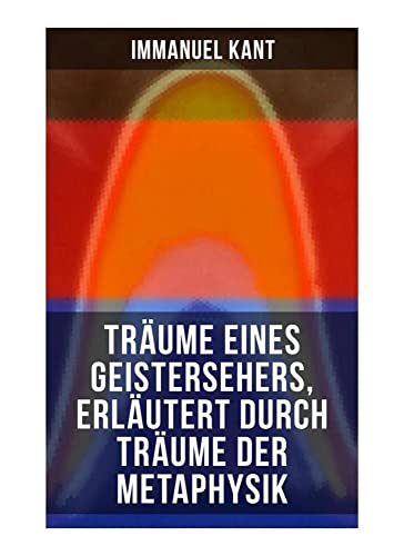 Träume eines Geistersehers, erläutert durch Träume der Metaphysik: Kants Kritik an Emanuel Swedenborg, an seinem Hauptwerk "Arcana Coelestia" Träume eines Geistersehers, erläutert durch Träume der Metaphysik: Kants Kritik an Emanuel Swedenborg, an seinem Hauptwerk "Arcana Coelestia" von Musaicum Books