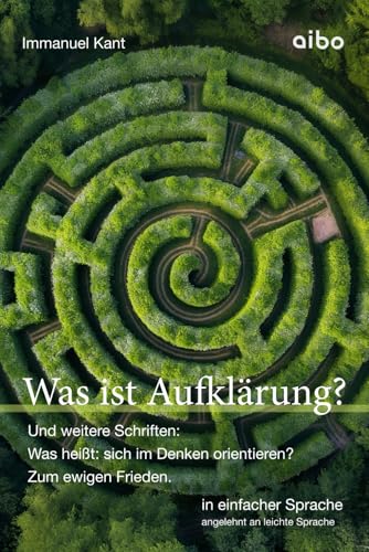 Was ist Aufklärung?: Und weitere Schriften: "Was heißt: sich im Denken orientieren?" und "Zum ewigen Frieden". In einfacher Sprache.: In einfacher ... Sprache: angelehnt an leichte Sprache) Was ist Aufklärung?: Und weitere Schriften: "Was heißt: sich im Denken orientieren?" und "Zum ewigen Frieden". In einfacher Sprache.: In einfacher ... Sprache: angelehnt an leichte Sprache)