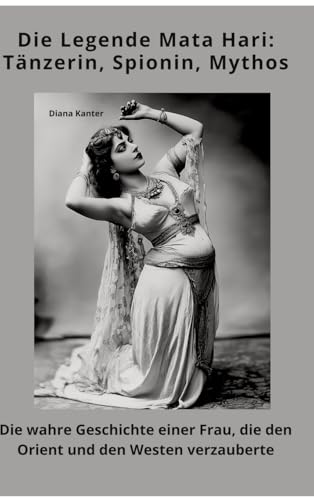 Die Legende Mata Hari: Tänzerin, Spionin, Mythos: Die wahre Geschichte einer Frau, die den Orient und den Westen verzauberte von tredition