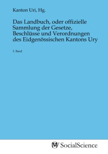 Das Landbuch, oder offizielle Sammlung der Gesetze, Beschlüsse und Verordnungen des Eidgenössischen Kantons Ury: 1. Band