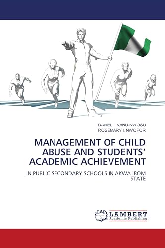 MANAGEMENT OF CHILD ABUSE AND STUDENTS¿ ACADEMIC ACHIEVEMENT: IN PUBLIC SECONDARY SCHOOLS IN AKWA IBOM STATE von LAP LAMBERT Academic Publishing