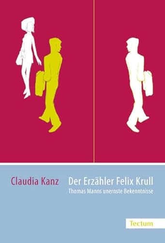 Der Erzähler Felix Krull: Thomas Manns unernste Bekenntnisse