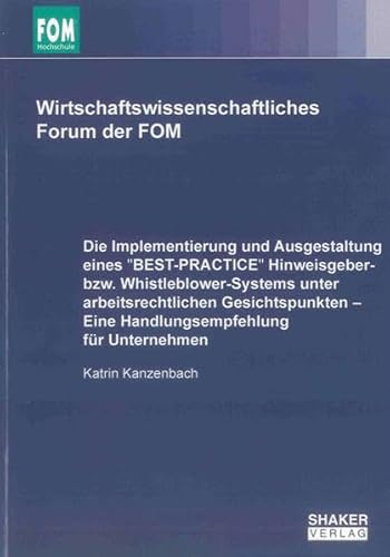 Die Implementierung und Ausgestaltung eines ''BEST-PRACTICE'' Hinweisgeber- bzw. Whistleblower-Systems unter arbeitsrechtlichen Gesichtspunkten – Eine ... (Wirtschaftswissenschaftliches Forum der FOM)