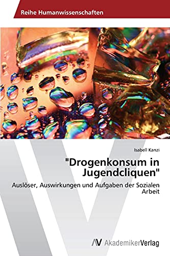 "Drogenkonsum in Jugendcliquen": Auslöser, Auswirkungen und Aufgaben der Sozialen Arbeit von AV Akademikerverlag