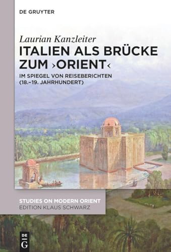 Italien als Brücke zum ‚Orient‘: Im Spiegel von Reiseberichten (18.–19. Jahrhundert) (Studies on Modern Orient)
