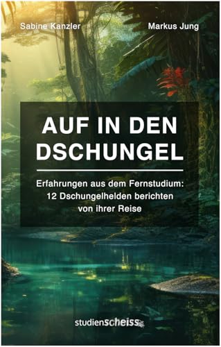 Auf in den Dschungel: Erfahrungen aus dem Fernstudium (12 Dschungelhelden berichten von ihrer Reise) von Studienscheiss Verlag
