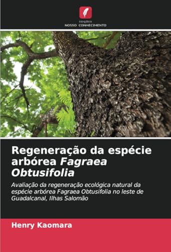 Regeneração da espécie arbórea Fagraea Obtusifolia: Avaliação da regeneração ecológica natural da espécie arbórea Fagraea Obtusifolia no leste de Guadalcanal, Ilhas Salomão von Edições Nosso Conhecimento