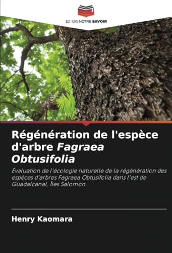 Régénération de l'espèce d'arbre Fagraea Obtusifolia: Évaluation de l'écologie naturelle de la régénération des espèces d'arbres Fagraea Obtusifolia dans l'est de Guadalcanal, Îles Salomon von Editions Notre Savoir