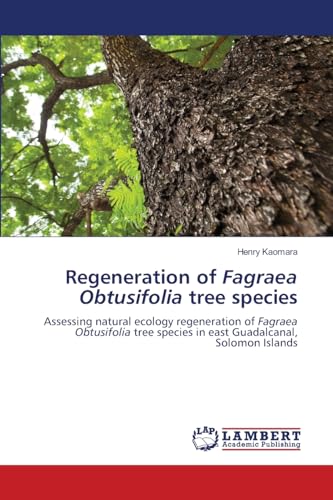 Regeneration of Fagraea Obtusifolia tree species: Assessing natural ecology regeneration of Fagraea Obtusifolia tree species in east Guadalcanal, Solomon Islands von LAP LAMBERT Academic Publishing