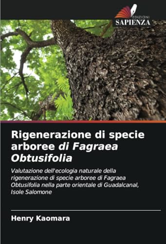 Rigenerazione di specie arboree di Fagraea Obtusifolia: Valutazione dell'ecologia naturale della rigenerazione di specie arboree di Fagraea ... orientale di Guadalcanal, Isole Salomone von Edizioni Sapienza