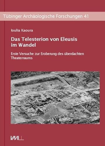 Das Telesterion von Eleusis im Wandel: Erste Versuche zur Eroberung des überdachten Theaterraum (Tübinger Archäologische Forschungen) von VML Verlag Marie Leidorf