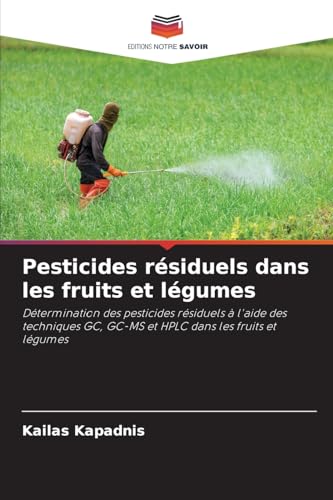 Pesticides résiduels dans les fruits et légumes: Détermination des pesticides résiduels à l'aide des techniques GC, GC-MS et HPLC dans les fruits et légumes von Editions Notre Savoir