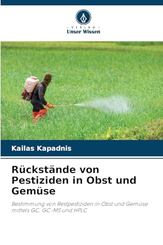 Rückstände von Pestiziden in Obst und Gemüse: Bestimmung von Restpestiziden in Obst und Gemüse mittels GC, GC-MS und HPLC