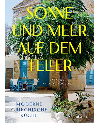 Sonne und Meer auf dem Teller: Moderne griechische Küche. Mediterrane Rezepte: bewährte Klassiker und überraschende Neuentdeckungen zum Teilen und Genießen von AT Verlag