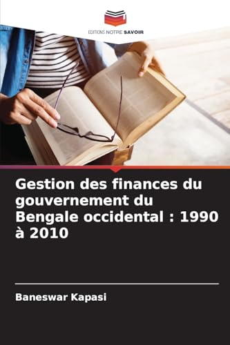 Gestion des finances du gouvernement du Bengale occidental : 1990 à 2010 von Editions Notre Savoir