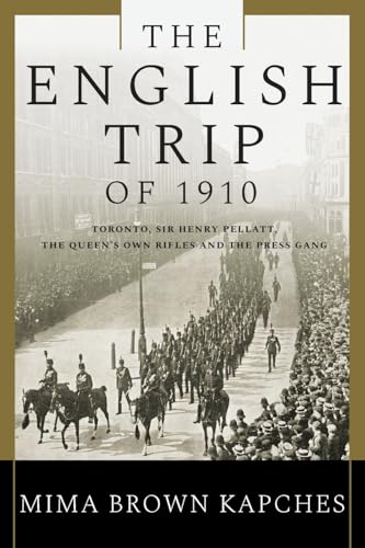 The English Trip of 1910: Toronto, Sir Henry Pellatt, the Queen's Own Rifles and the Press Gang von FriesenPress
