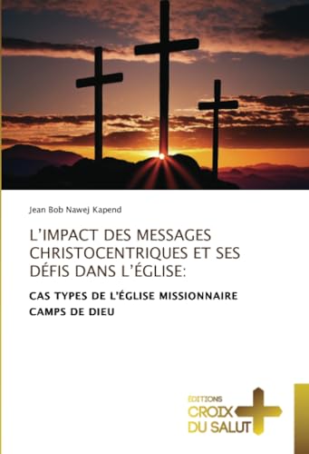 L’IMPACT DES MESSAGES CHRISTOCENTRIQUES ET SES DÉFIS DANS L’ÉGLISE:: CAS TYPES DE L’ÉGLISE MISSIONNAIRE CAMPS DE DIEU L’IMPACT DES MESSAGES CHRISTOCENTRIQUES ET SES DÉFIS DANS L’ÉGLISE:: CAS TYPES DE L’ÉGLISE MISSIONNAIRE CAMPS DE DIEU von Éditions Croix du Salut