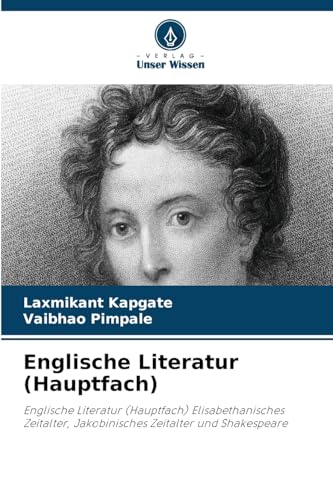 Englische Literatur (Hauptfach): Englische Literatur (Hauptfach) Elisabethanisches Zeitalter, Jakobinisches Zeitalter und Shakespeare von Verlag Unser Wissen
