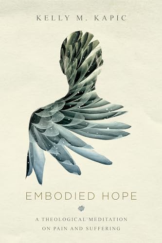 Embodied Hope: A Theological Meditation on Pain and Suffering von Kapic Kelly M