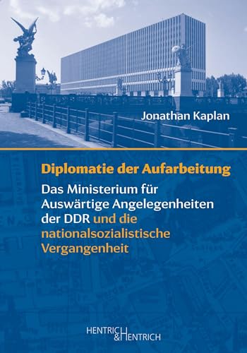 Diplomatie der Aufarbeitung: Das Ministerium für Auswärtige Angelegenheiten der DDR und die nationalsozialistische Vergangenheit Diplomatie der Aufarbeitung: Das Ministerium für Auswärtige Angelegenheiten der DDR und die nationalsozialistische Vergangenheit