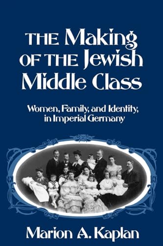 The Making of the Jewish Middle Class: Women, Family, and Identity in Imperial Germany (Studies in Jewish History)