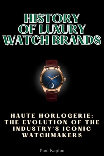 History of Luxury Watch Brands: Haute Horlogerie: The Evolution of the Industry’s Iconic Watchmakers (Horology Step by Step) von Independently published
