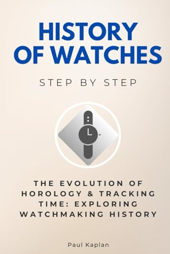 History of Watches Step by Step: The Evolution of Horology & Tracking Time: Exploring Watchmaking History (Horology Step by Step) von Independently published