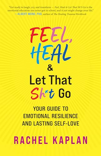 Feel, Heal, and Let That Sh*t Go: Your Guide to Emotional Resilience and Lasting Self-Love