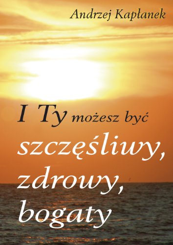 I Ty mozesz byc szczesliwy, zdrowy, bogaty