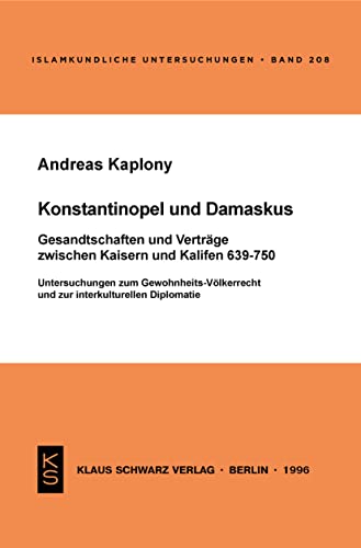 Konstantinopel und Damaskus: Gesandtschaften und Verträge zwischen Kaisern und Kalifen 639-750: Untersuchungen zum Gewohnheits-Völkerrecht und zur ... (Islamkundliche Untersuchungen, 208)