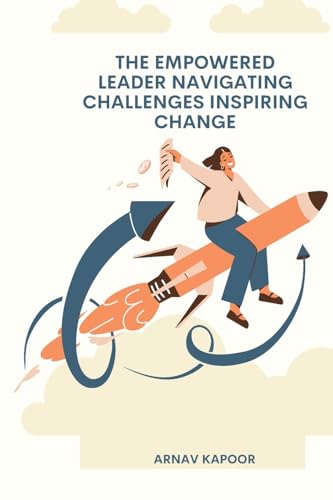 The Empowered Leader Navigating Challenges, Inspiring Change von Independent Publisher