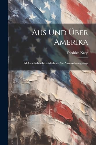 Aus Und Über Amerika: Bd. Geschichtliche Rückblicke. Zur Auswanderungsfrage von Legare Street Press