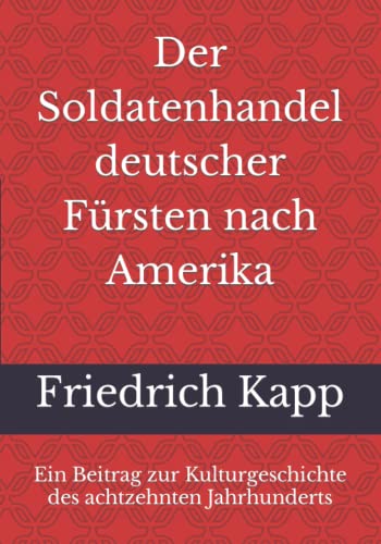 Der Soldatenhandel deutscher Fürsten nach Amerika: Ein Beitrag zur Kulturgeschichte des achtzehnten Jahrhunderts von Reprint Publishing