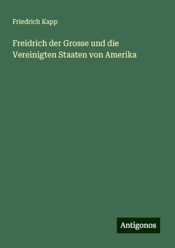 Freidrich der Grosse und die Vereinigten Staaten von Amerika von Antigonos Verlag