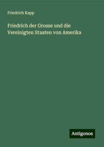 Friedrich der Grosse und die Vereinigten Staaten von Amerika von Antigonos Verlag