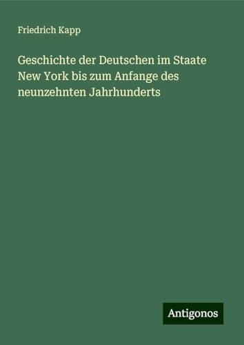 Geschichte der Deutschen im Staate New York bis zum Anfange des neunzehnten Jahrhunderts von Antigonos Verlag