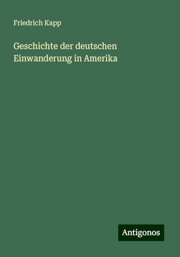 Geschichte der deutschen Einwanderung in Amerika von Antigonos Verlag