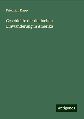 Geschichte der deutschen Einwanderung in Amerika von Antigonos Verlag